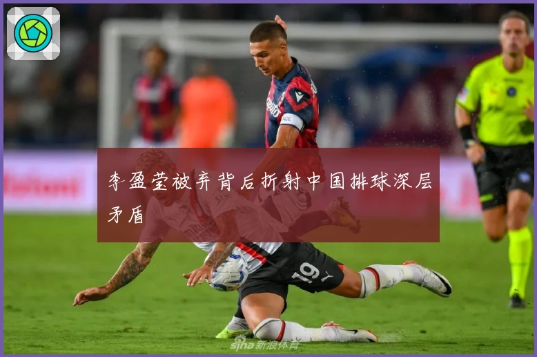 李盈莹被弃背后折射中国排球深层矛盾