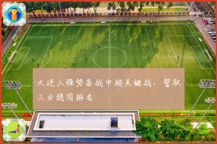 大连人强势备战中超关键战，誓取三分稳固排名