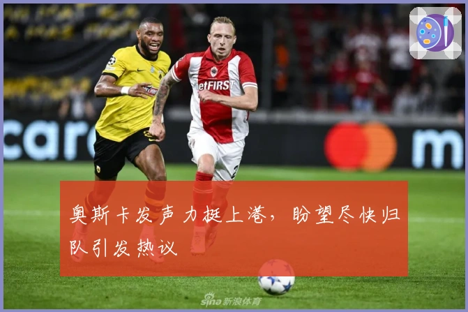 奥斯卡发声力挺上港，盼望尽快归队引发热议