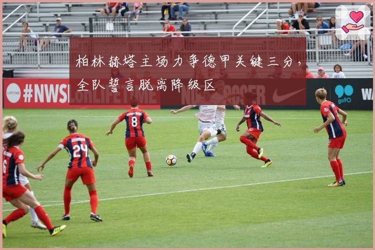 柏林赫塔主场力争德甲关键三分，全队誓言脱离降级区