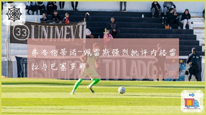 弗洛伦蒂诺-佩雷斯强烈批评内格雷拉与巴塞罗那