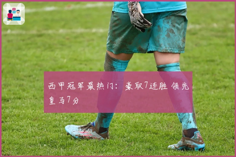 西甲冠军最热门：豪取7连胜 领先皇马7分