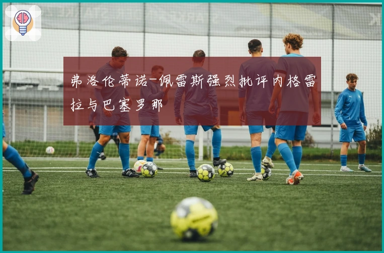 弗洛伦蒂诺-佩雷斯强烈批评内格雷拉与巴塞罗那