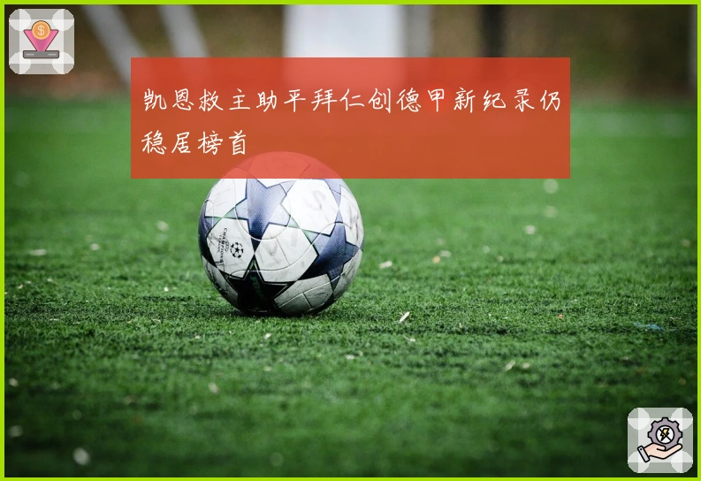 凯恩救主助平拜仁创德甲新纪录仍稳居榜首